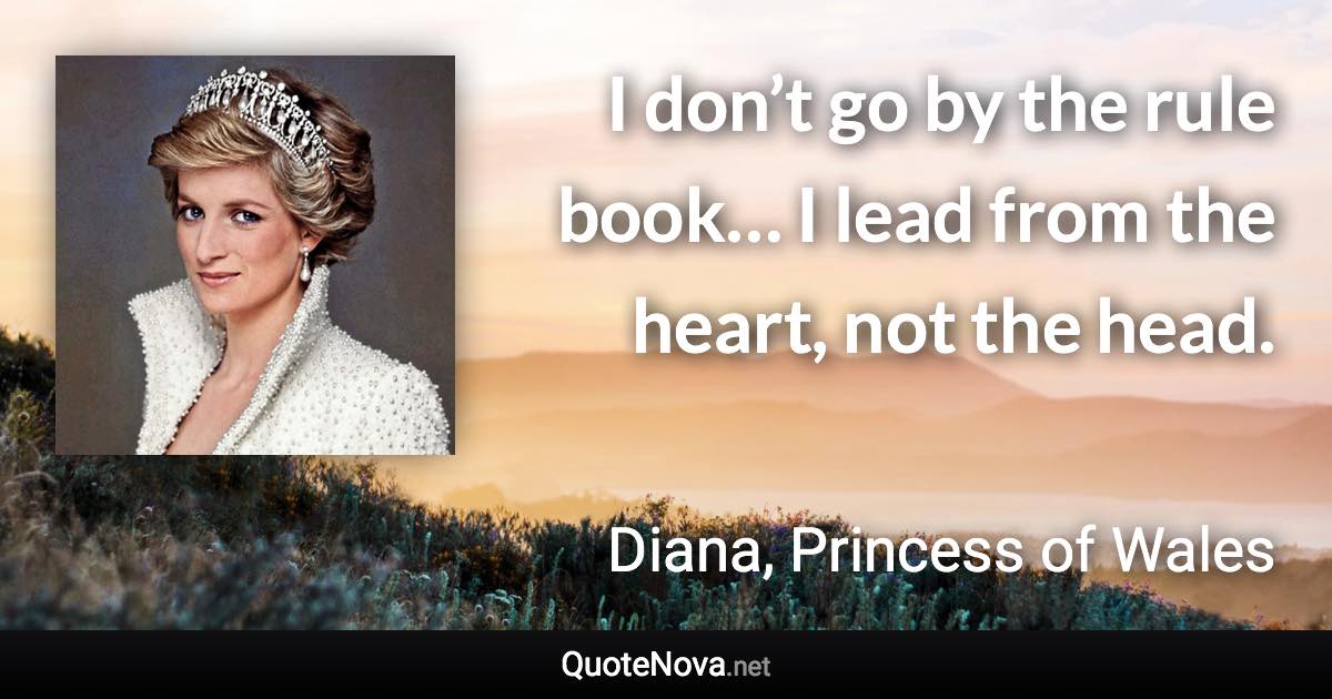 I don’t go by the rule book… I lead from the heart, not the head. - Diana, Princess of Wales quote