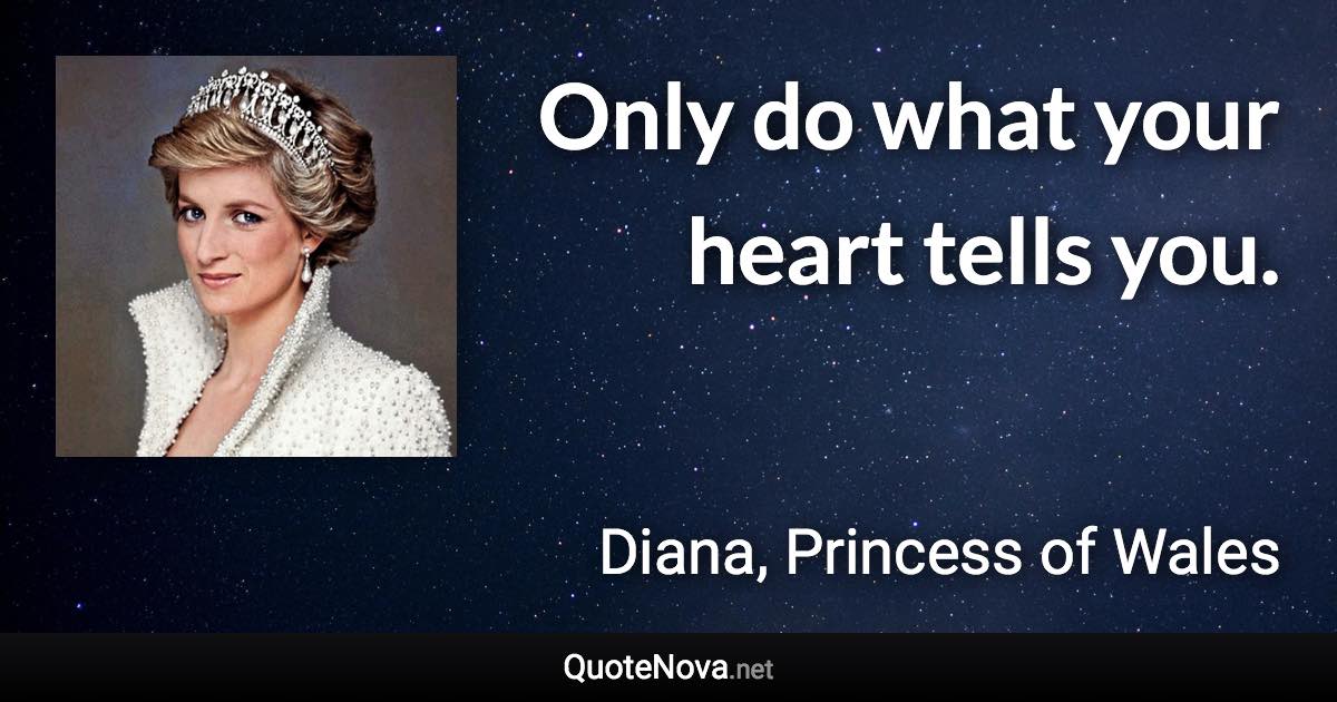 Only do what your heart tells you. - Diana, Princess of Wales quote