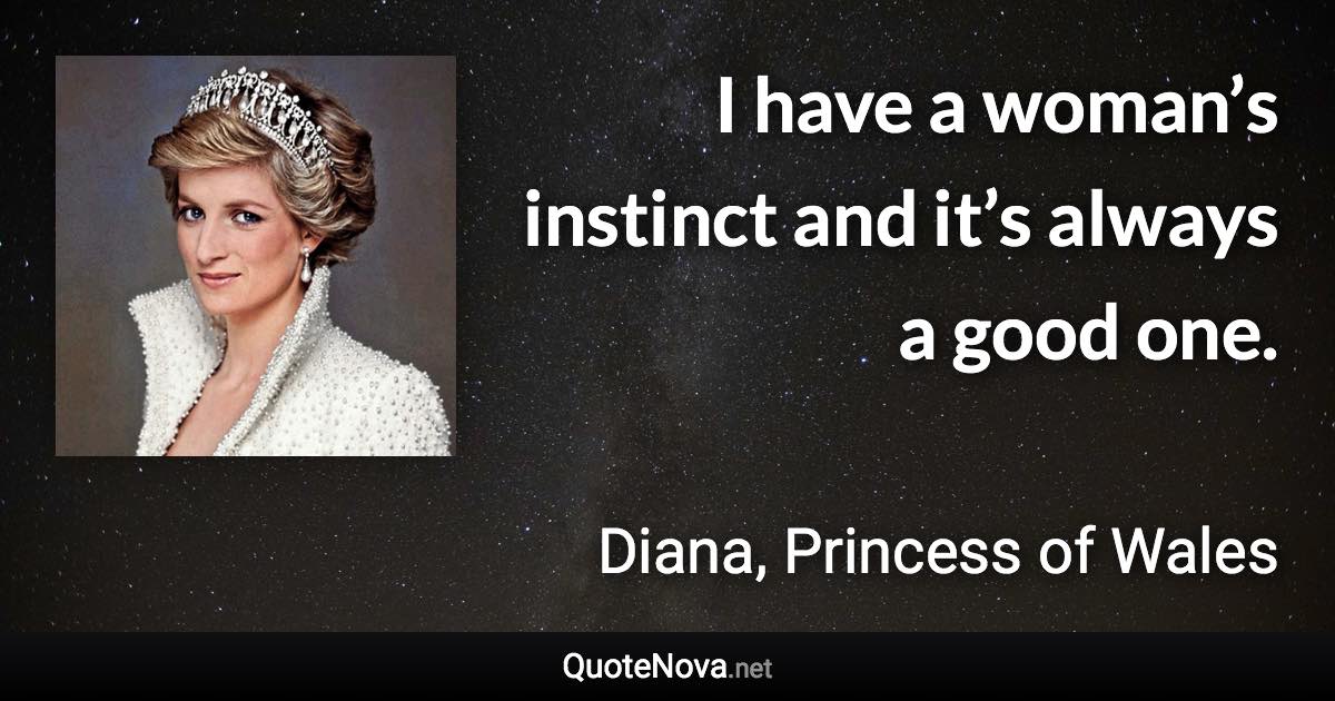 I have a woman’s instinct and it’s always a good one. - Diana, Princess of Wales quote