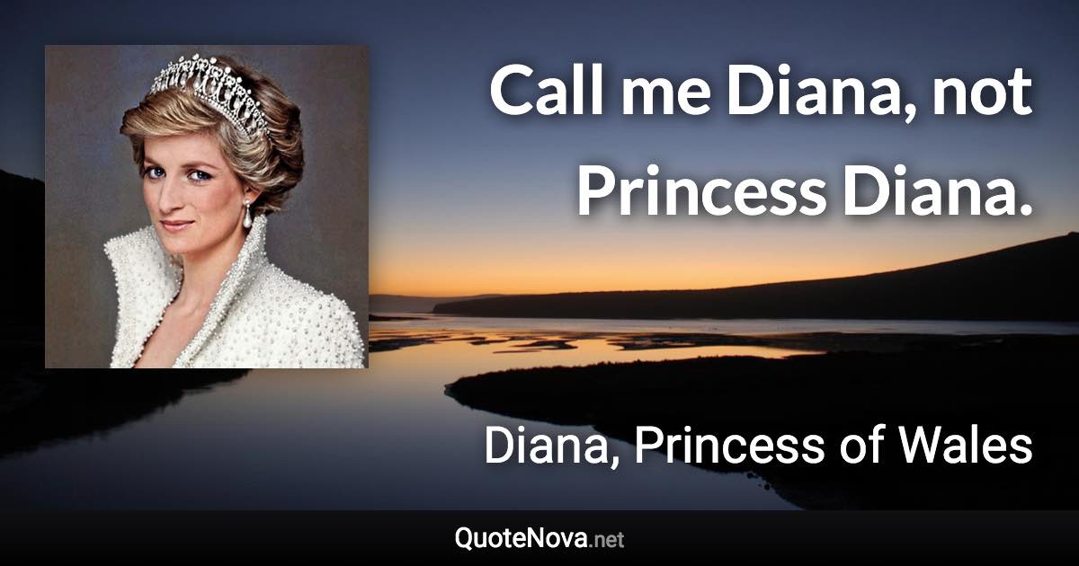 Call me Diana, not Princess Diana. - Diana, Princess of Wales quote