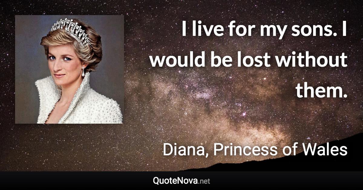 I live for my sons. I would be lost without them. - Diana, Princess of Wales quote