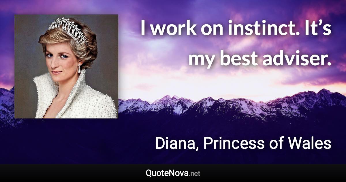 I work on instinct. It’s my best adviser. - Diana, Princess of Wales quote