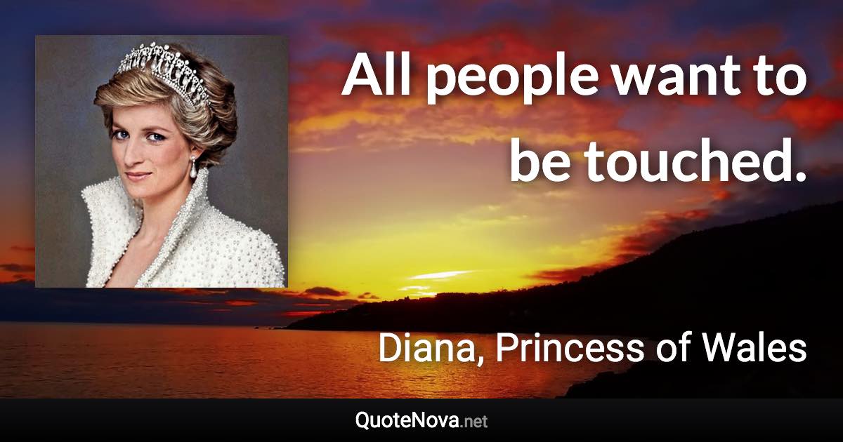 All people want to be touched. - Diana, Princess of Wales quote