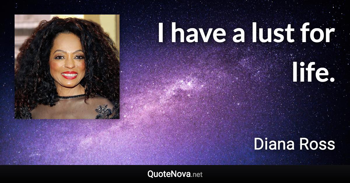 I have a lust for life. - Diana Ross quote