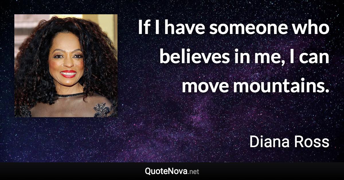 If I have someone who believes in me, I can move mountains. - Diana Ross quote