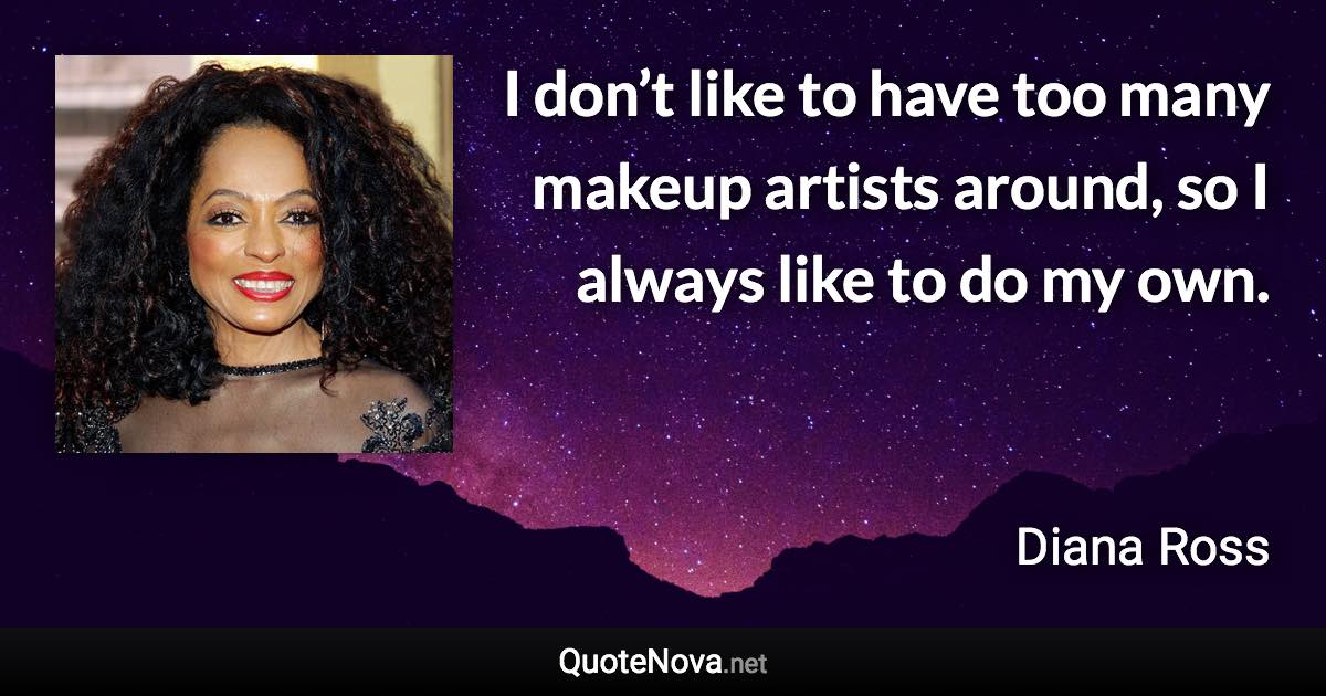 I don’t like to have too many makeup artists around, so I always like to do my own. - Diana Ross quote