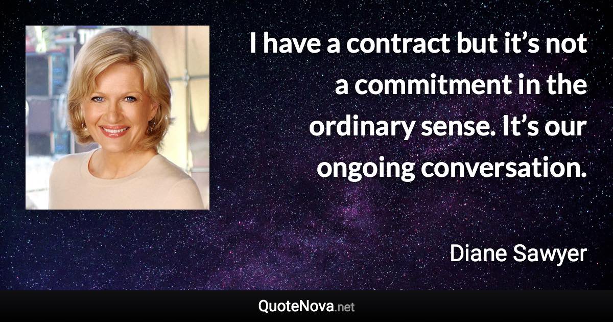 I have a contract but it’s not a commitment in the ordinary sense. It’s our ongoing conversation. - Diane Sawyer quote