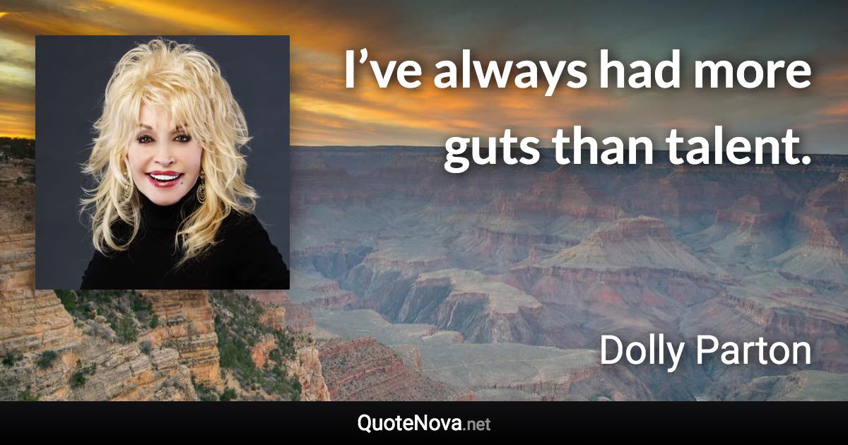 I’ve always had more guts than talent. - Dolly Parton quote