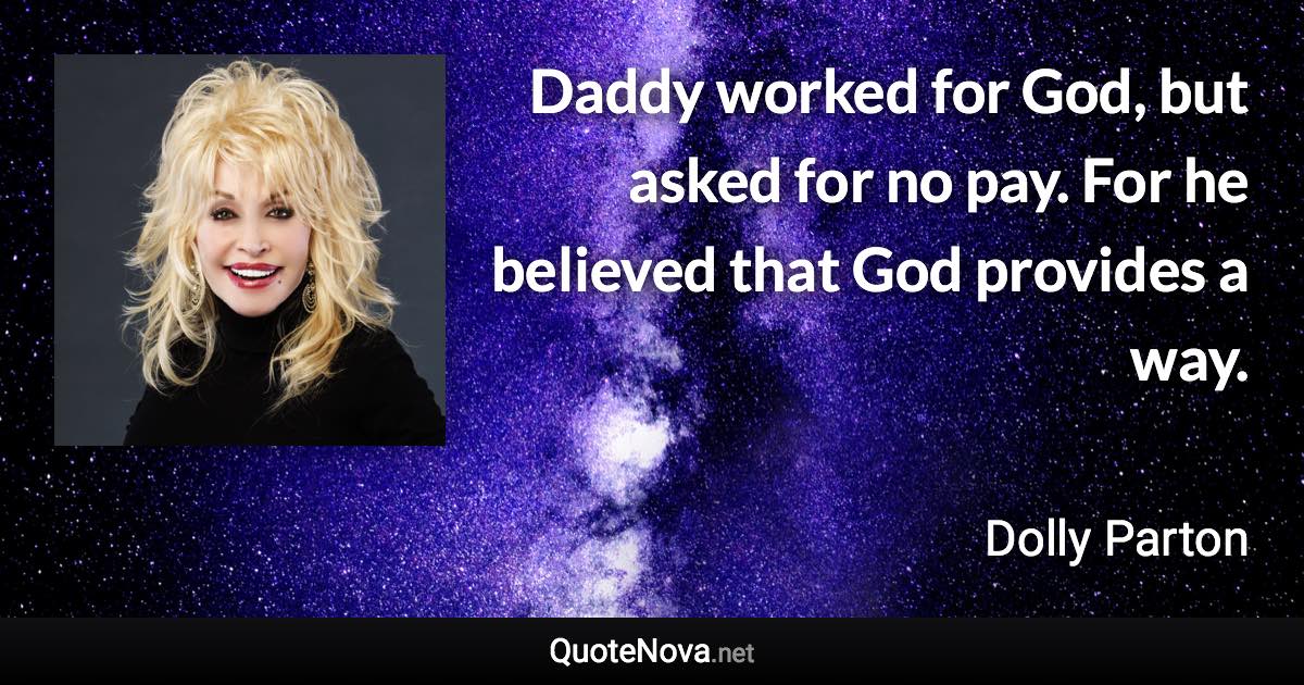 Daddy worked for God, but asked for no pay. For he believed that God provides a way. - Dolly Parton quote