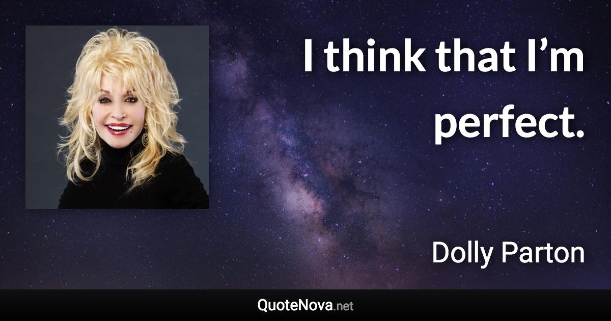 I think that I’m perfect. - Dolly Parton quote