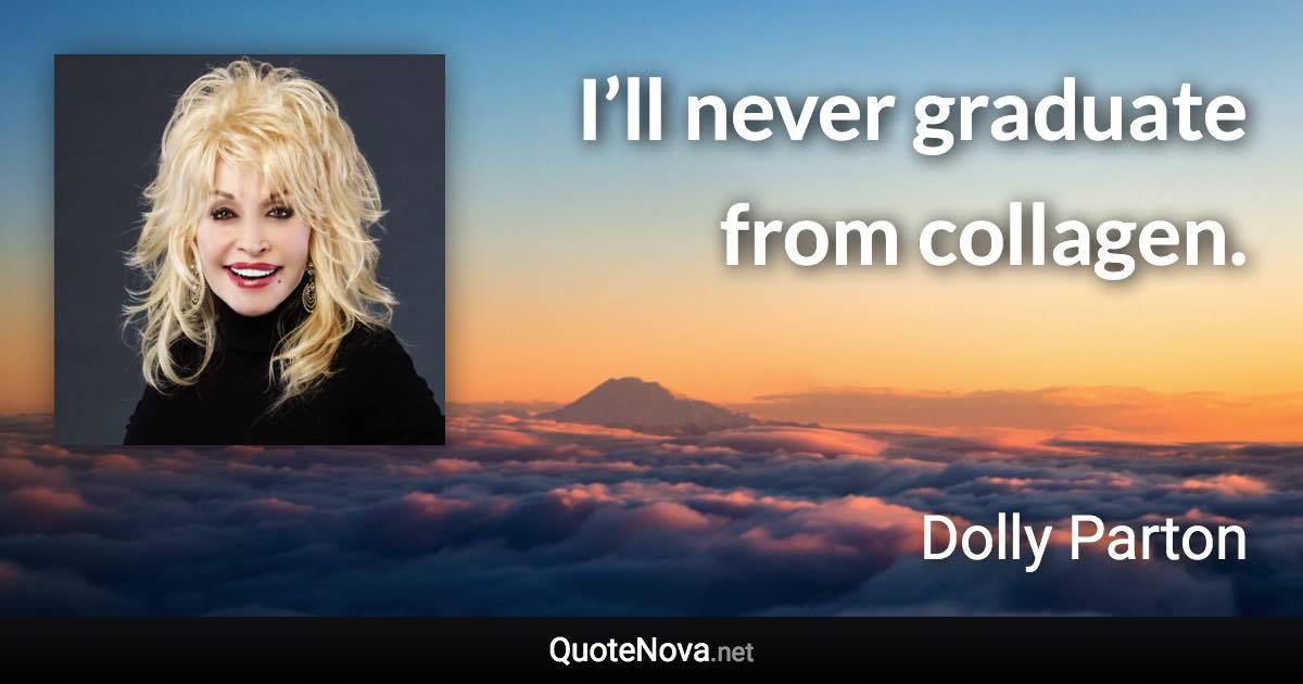 I’ll never graduate from collagen. - Dolly Parton quote