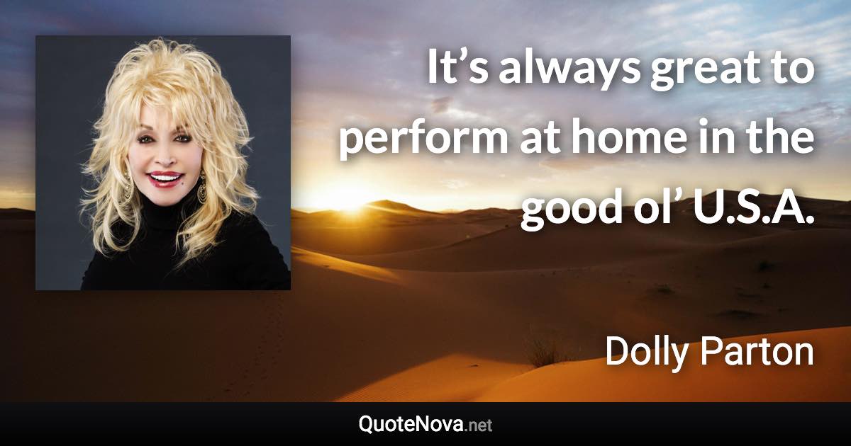 It’s always great to perform at home in the good ol’ U.S.A. - Dolly Parton quote