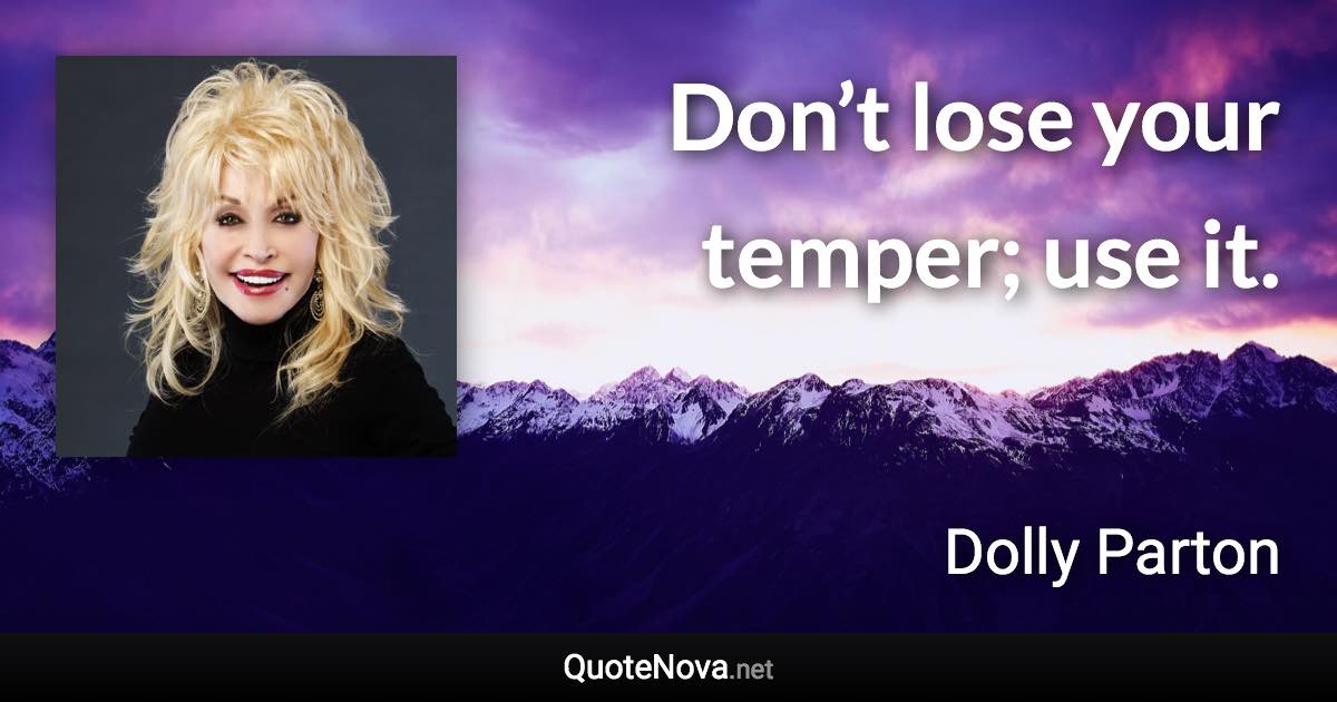 Don’t lose your temper; use it. - Dolly Parton quote