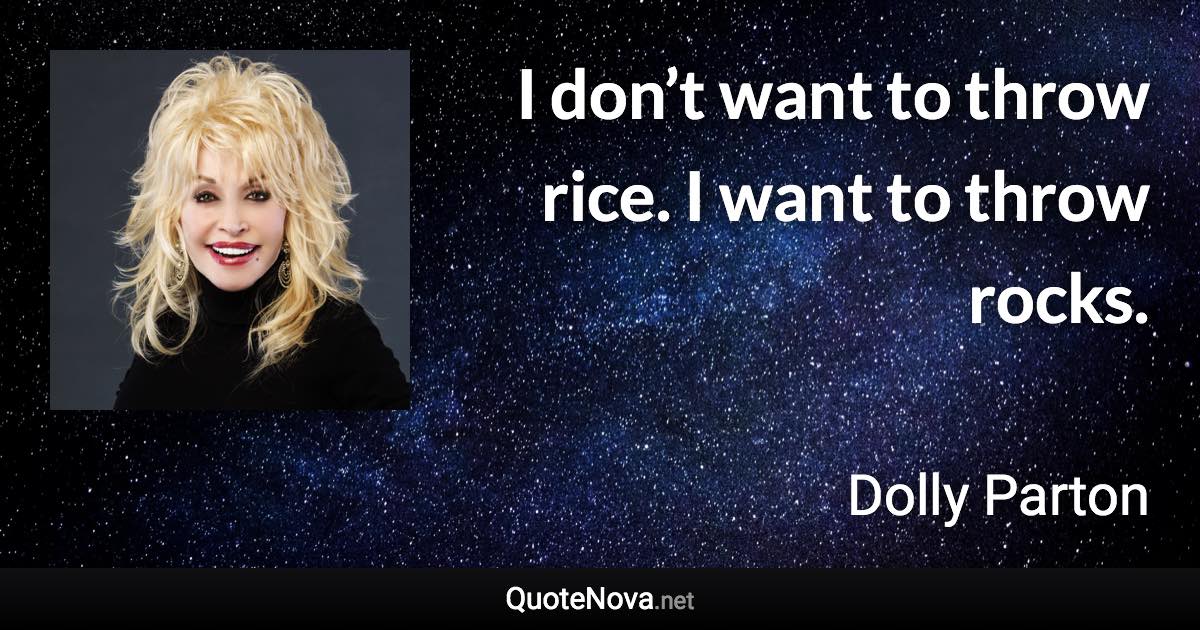 I don’t want to throw rice. I want to throw rocks. - Dolly Parton quote