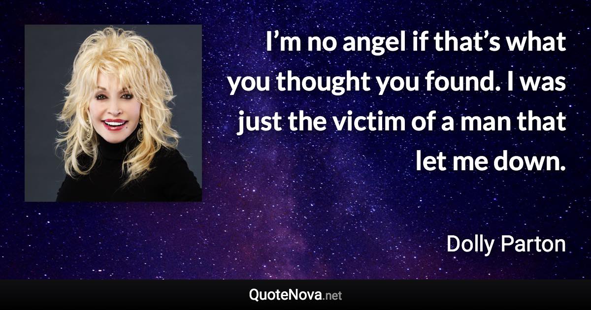 I’m no angel if that’s what you thought you found. I was just the victim of a man that let me down. - Dolly Parton quote