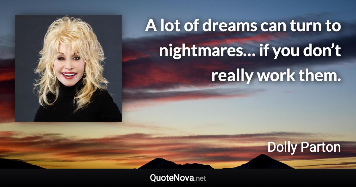A lot of dreams can turn to nightmares… if you don’t really work them. - Dolly Parton quote