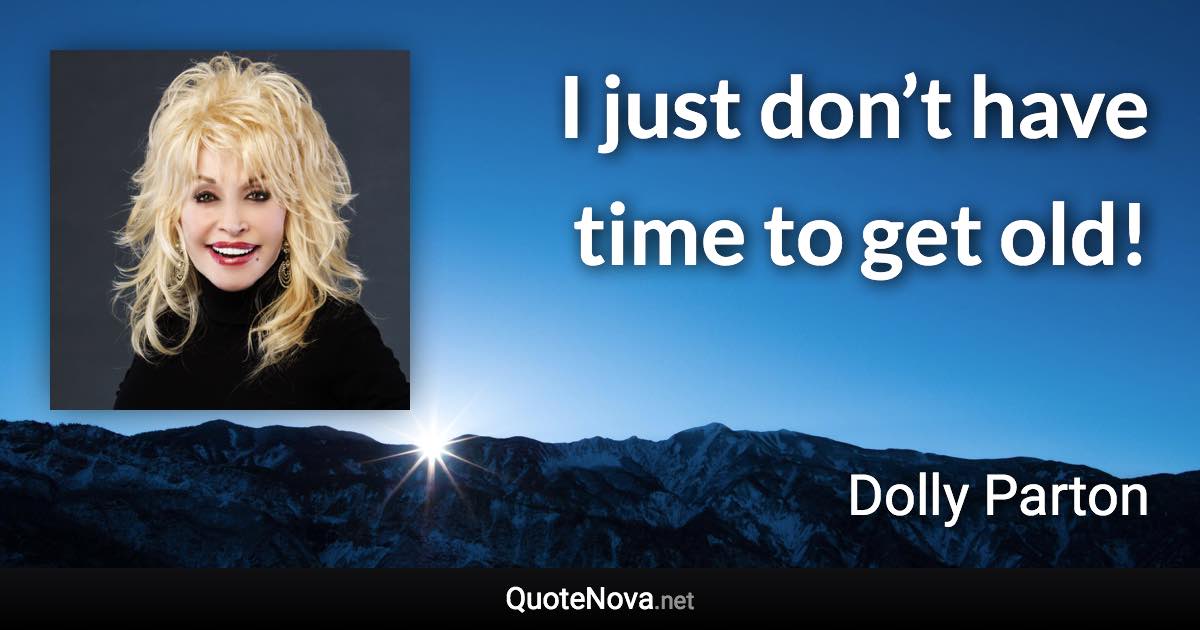 I just don’t have time to get old! - Dolly Parton quote