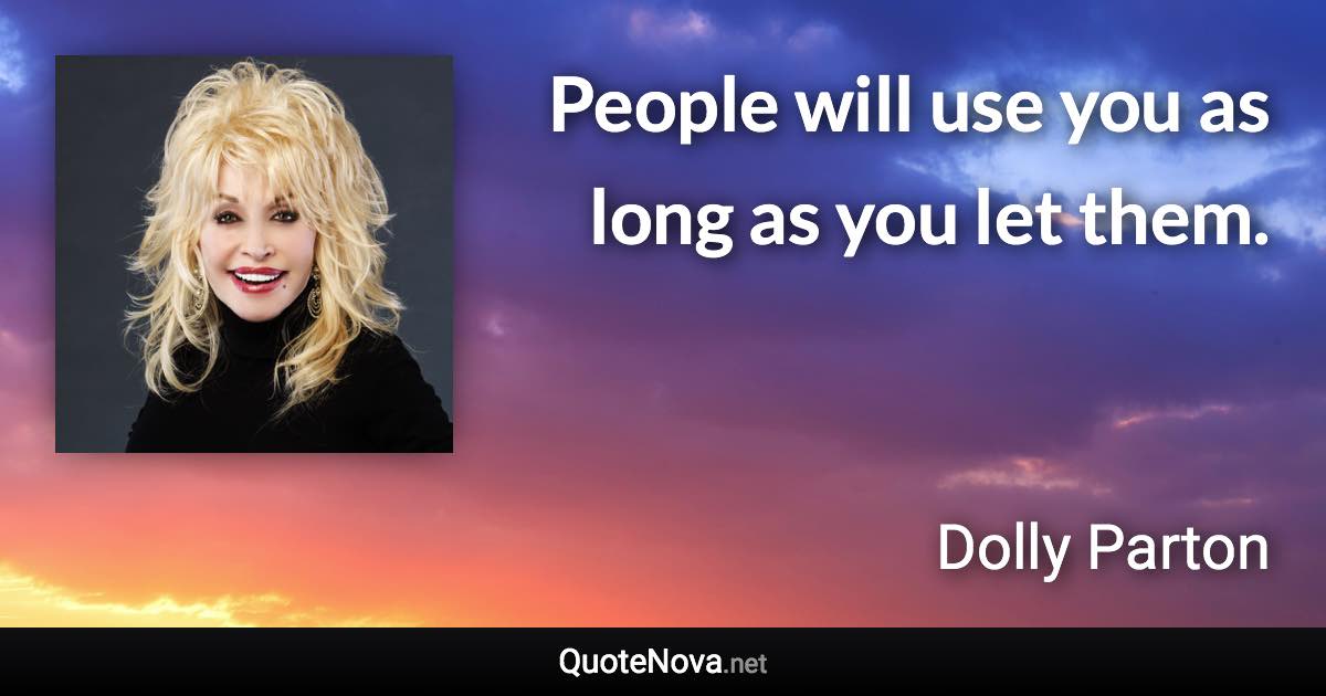 People will use you as long as you let them. - Dolly Parton quote