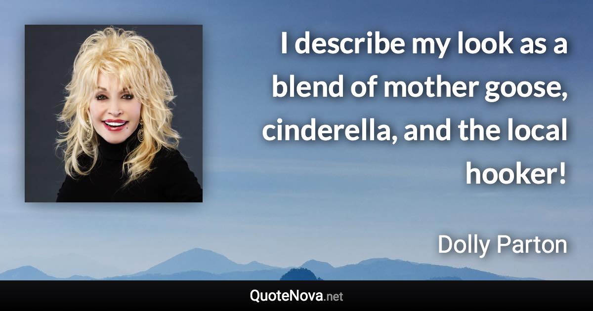 I describe my look as a blend of mother goose, cinderella, and the local hooker! - Dolly Parton quote