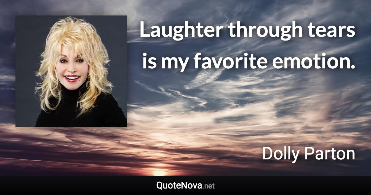 Laughter through tears is my favorite emotion. - Dolly Parton quote