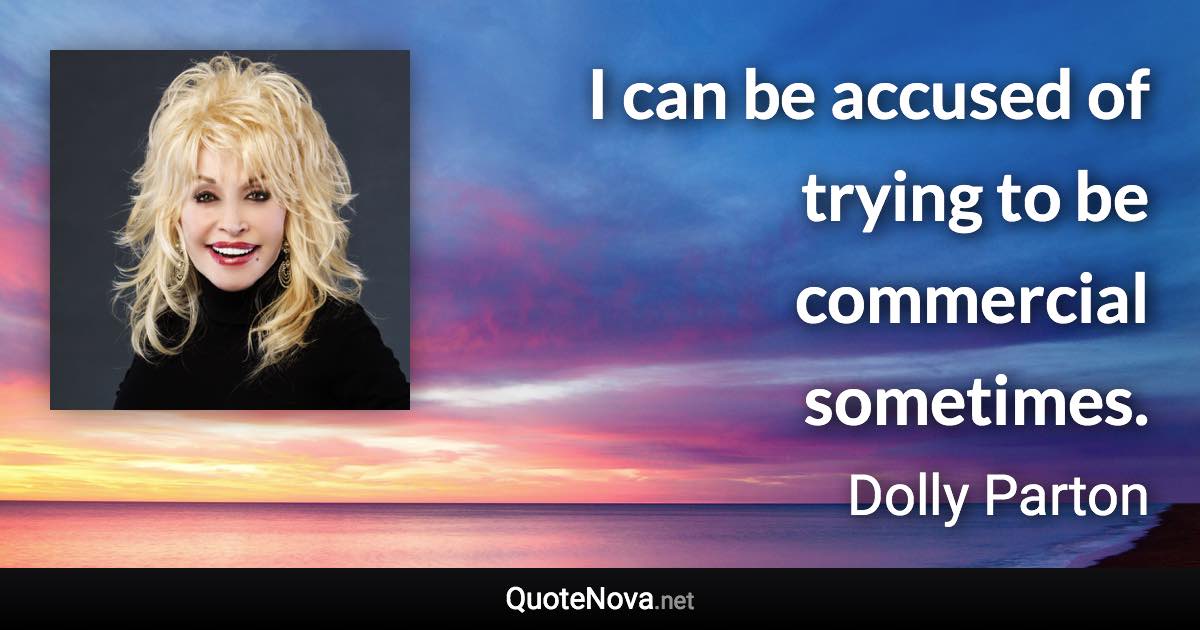 I can be accused of trying to be commercial sometimes. - Dolly Parton quote