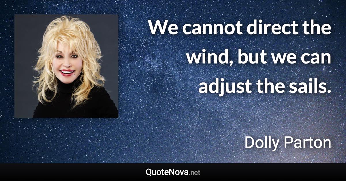 We cannot direct the wind, but we can adjust the sails. - Dolly Parton quote