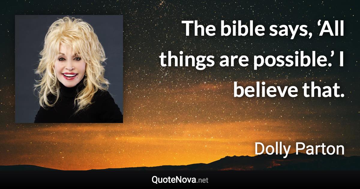 The bible says, ‘All things are possible.’ I believe that. - Dolly Parton quote