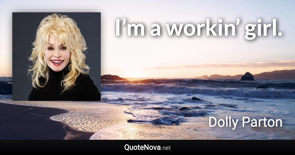 I’m a workin’ girl. - Dolly Parton quote
