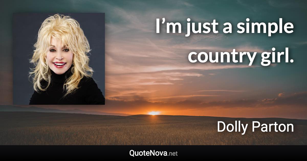 I’m just a simple country girl. - Dolly Parton quote