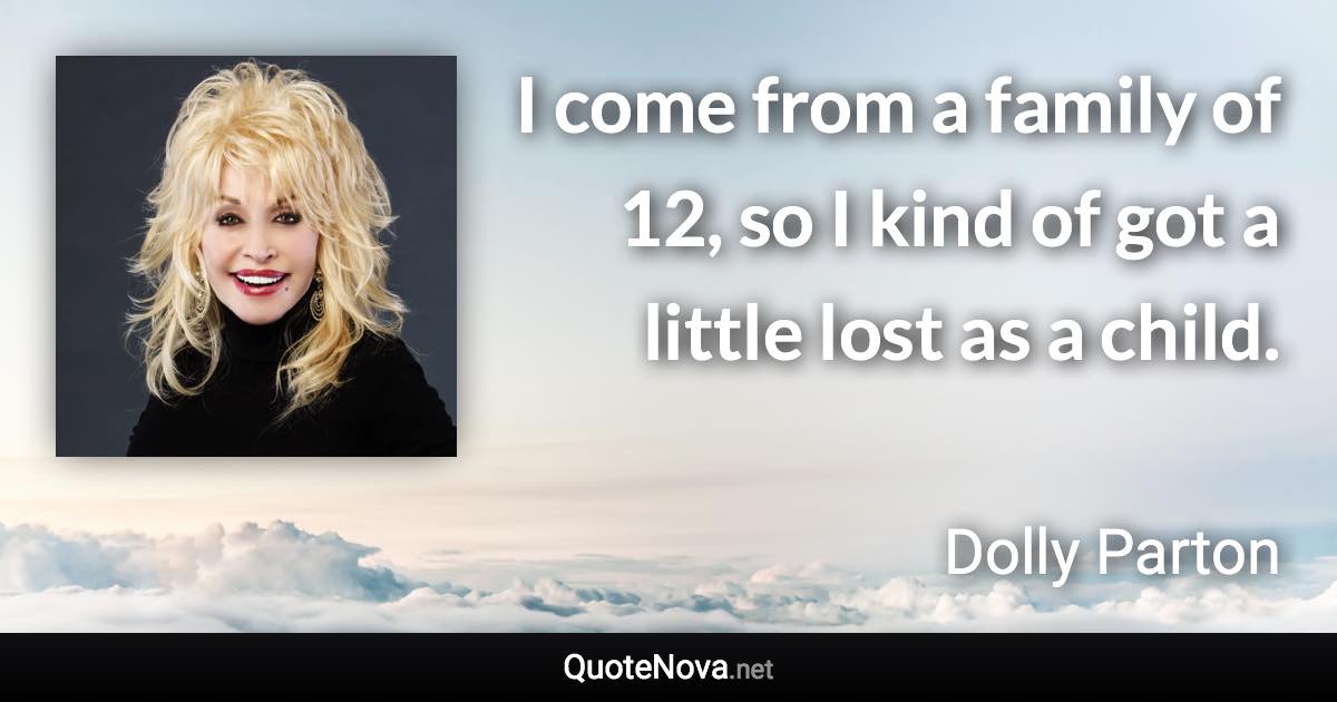 I come from a family of 12, so I kind of got a little lost as a child. - Dolly Parton quote