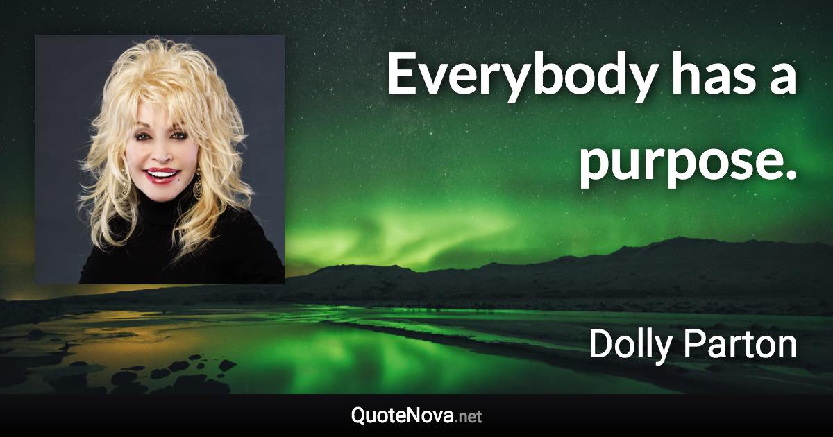 Everybody has a purpose. - Dolly Parton quote