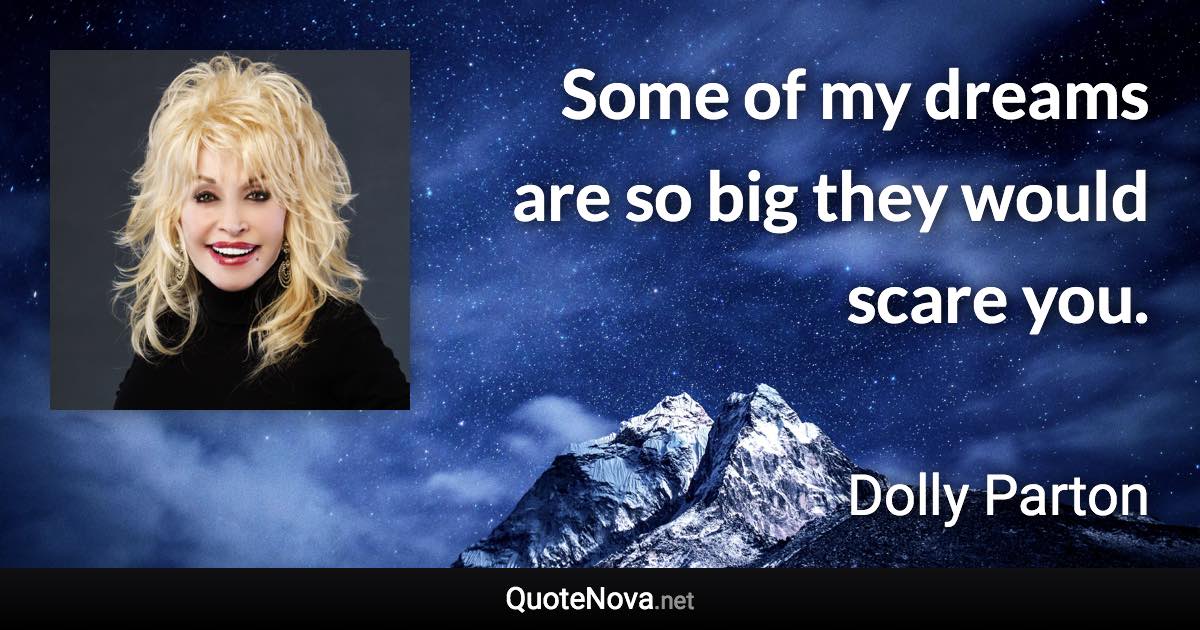 Some of my dreams are so big they would scare you. - Dolly Parton quote