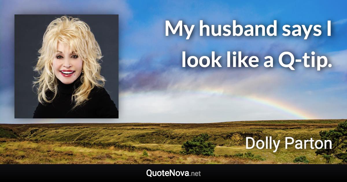 My husband says I look like a Q-tip. - Dolly Parton quote