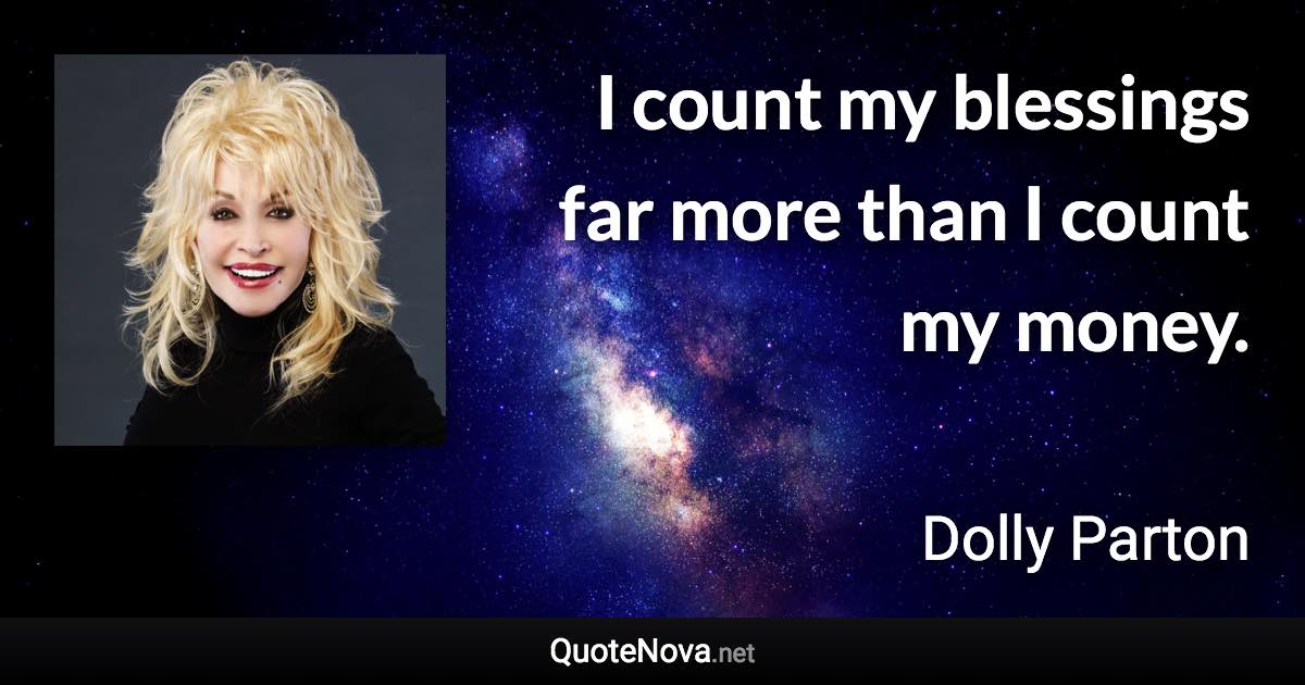 I count my blessings far more than I count my money. - Dolly Parton quote