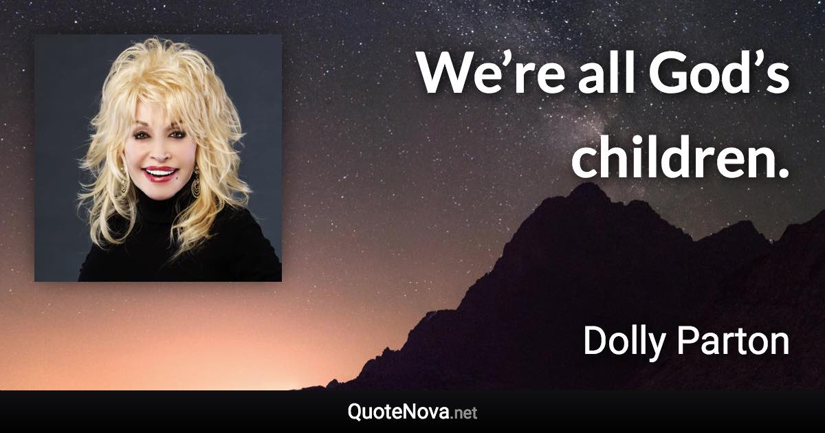 We’re all God’s children. - Dolly Parton quote