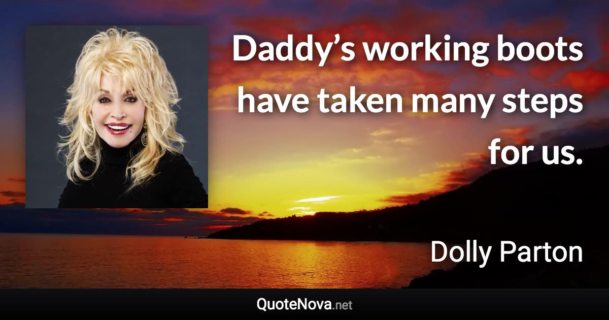 Daddy’s working boots have taken many steps for us. - Dolly Parton quote