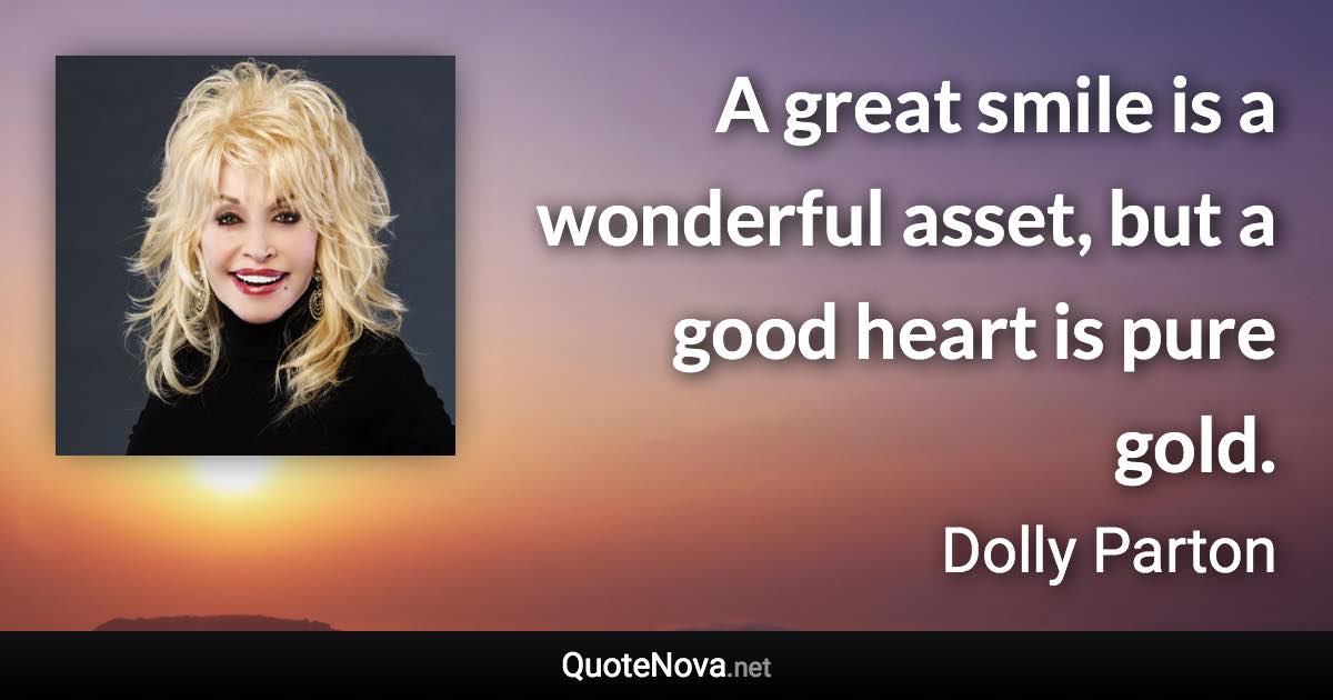 A great smile is a wonderful asset, but a good heart is pure gold. - Dolly Parton quote