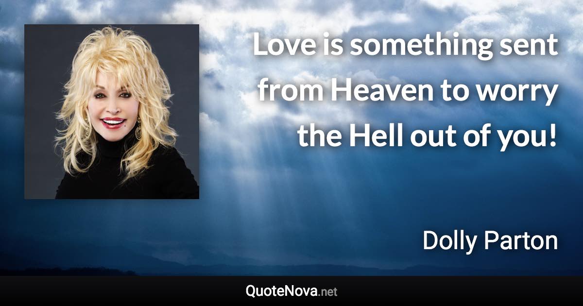 Love is something sent from Heaven to worry the Hell out of you! - Dolly Parton quote