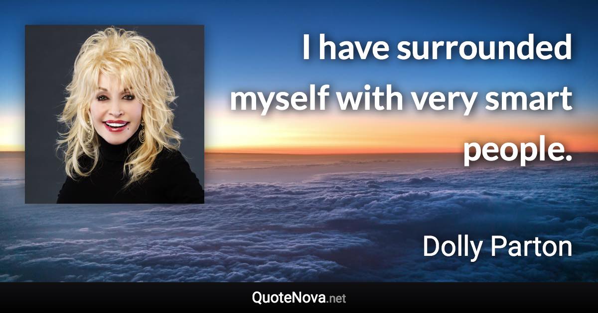 I have surrounded myself with very smart people. - Dolly Parton quote