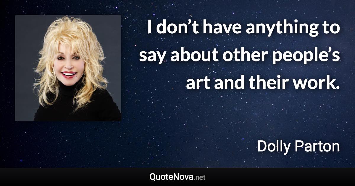 I don’t have anything to say about other people’s art and their work. - Dolly Parton quote