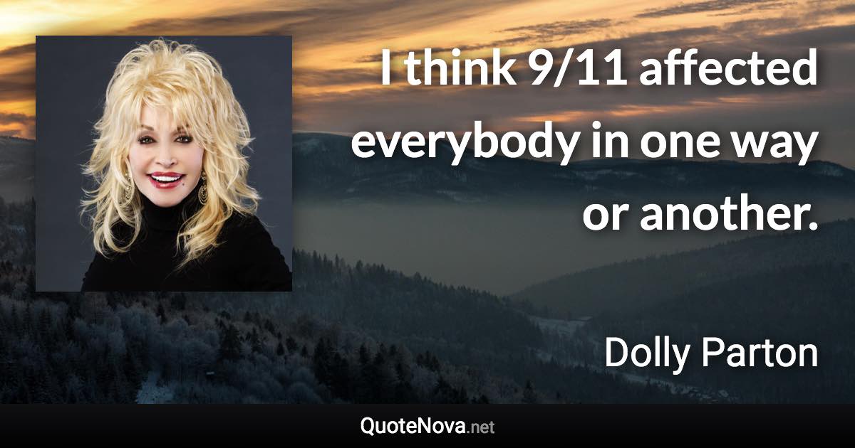 I think 9/11 affected everybody in one way or another. - Dolly Parton quote