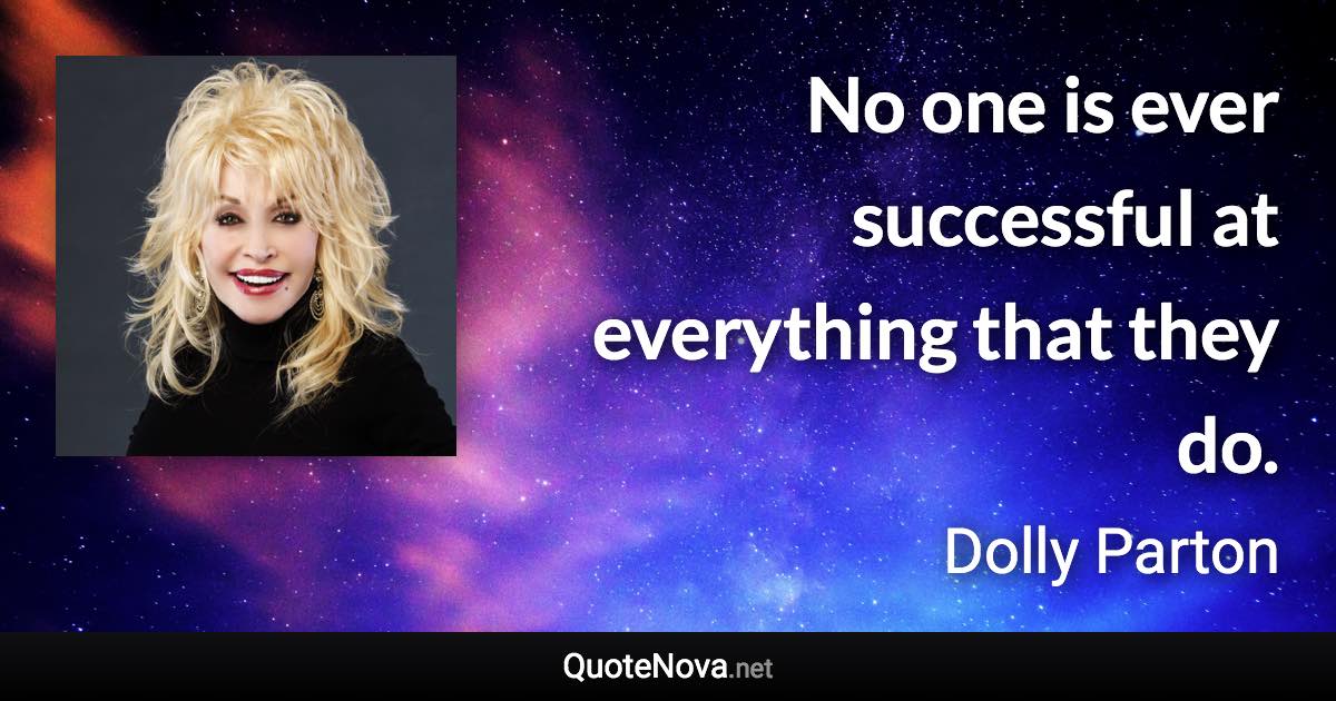 No one is ever successful at everything that they do. - Dolly Parton quote