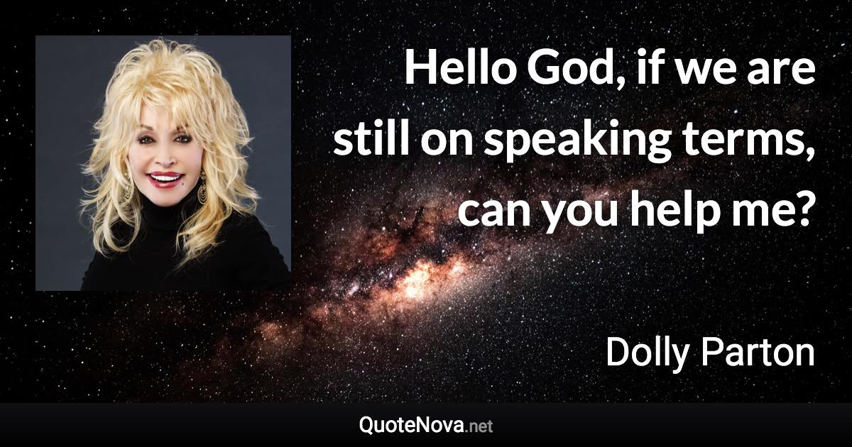 Hello God, if we are still on speaking terms, can you help me? - Dolly Parton quote