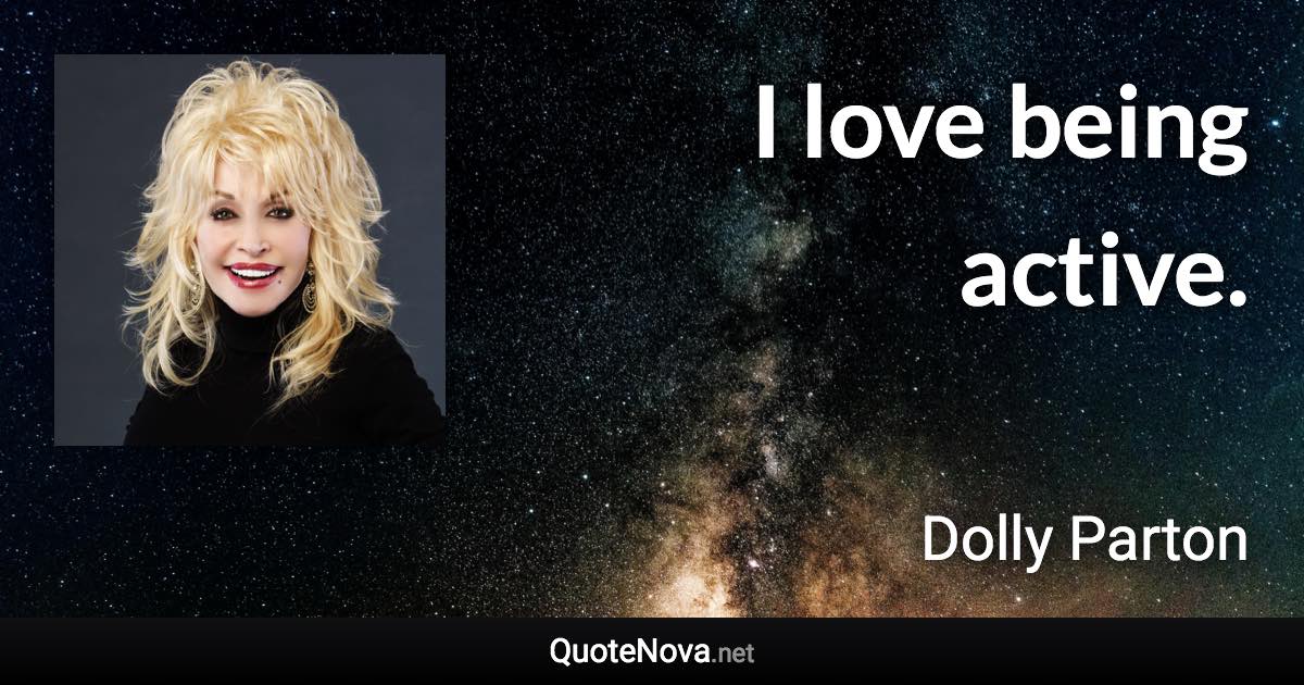 I love being active. - Dolly Parton quote