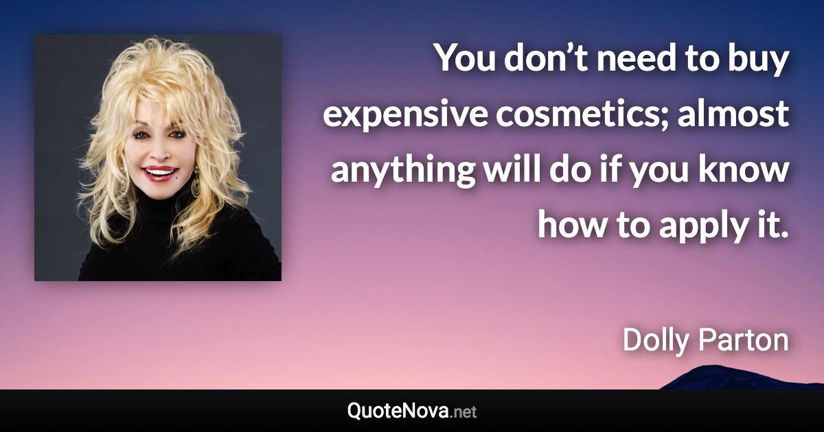 You don’t need to buy expensive cosmetics; almost anything will do if you know how to apply it. - Dolly Parton quote