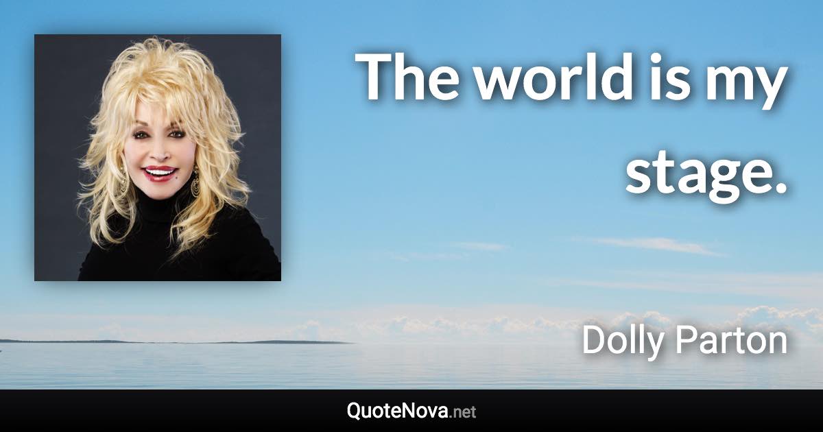 The world is my stage. - Dolly Parton quote