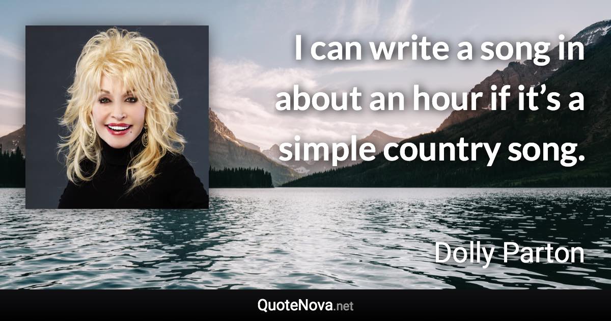 I can write a song in about an hour if it’s a simple country song. - Dolly Parton quote