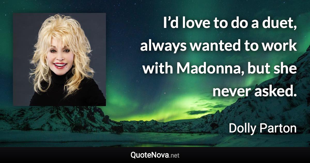 I’d love to do a duet, always wanted to work with Madonna, but she never asked. - Dolly Parton quote