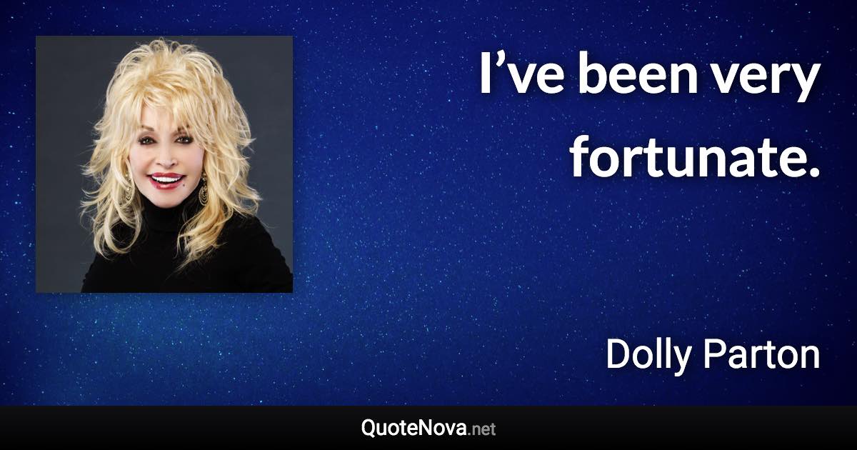 I’ve been very fortunate. - Dolly Parton quote