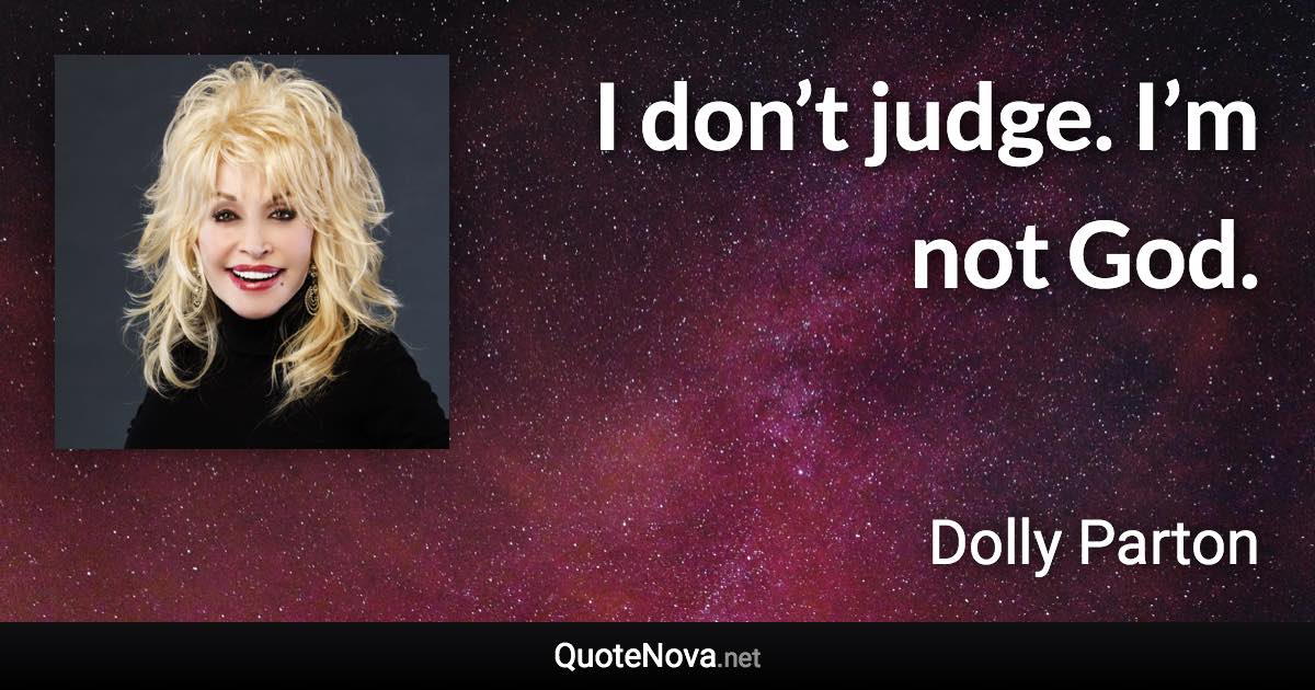 I don’t judge. I’m not God. - Dolly Parton quote